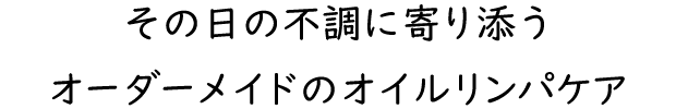 その日の不調に寄り添うオーダーメイドのオイルリンパケア